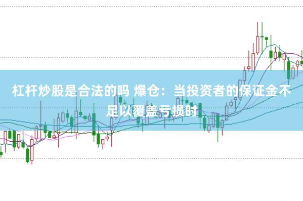 杠杆炒股是合法的吗 爆仓：当投资者的保证金不足以覆盖亏损时