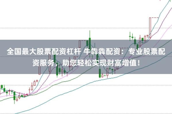全国最大股票配资杠杆 牛犇犇配资：专业股票配资服务，助您轻松实现财富增值！