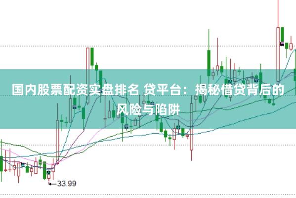 国内股票配资实盘排名 贷平台：揭秘借贷背后的风险与陷阱