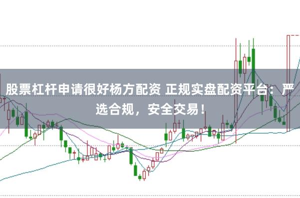 股票杠杆申请很好杨方配资 正规实盘配资平台：严选合规，安全交易！