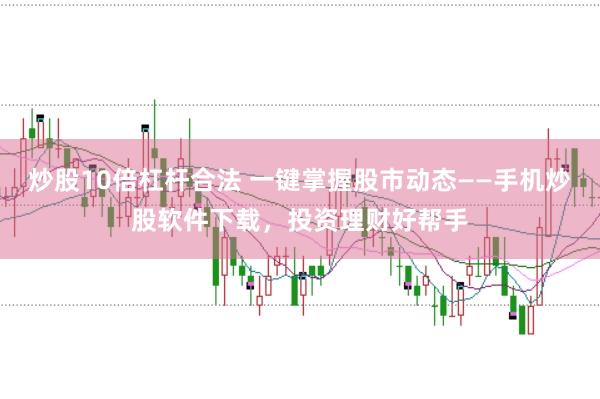 炒股10倍杠杆合法 一键掌握股市动态——手机炒股软件下载，投资理财好帮手