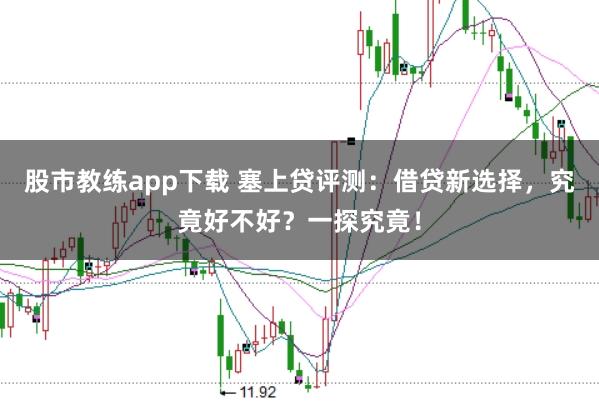 股市教练app下载 塞上贷评测：借贷新选择，究竟好不好？一探究竟！