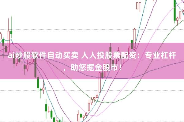 ai炒股软件自动买卖 人人投股票配资：专业杠杆，助您掘金股市！