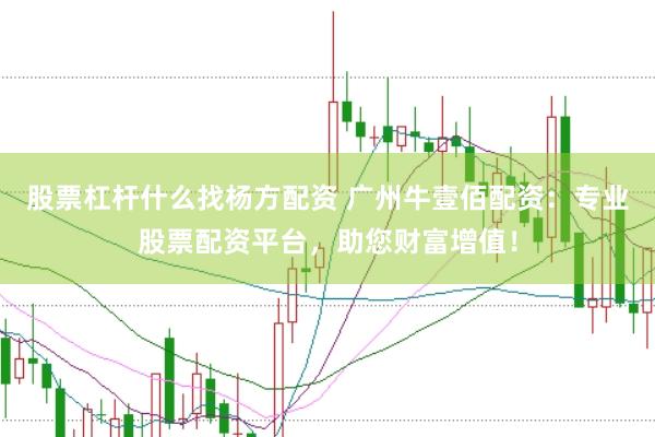 股票杠杆什么找杨方配资 广州牛壹佰配资：专业股票配资平台，助您财富增值！