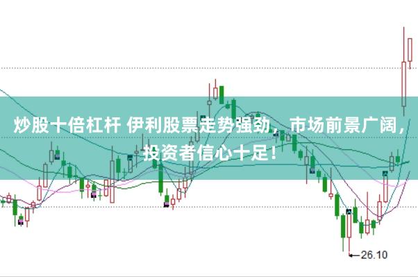炒股十倍杠杆 伊利股票走势强劲，市场前景广阔，投资者信心十足！