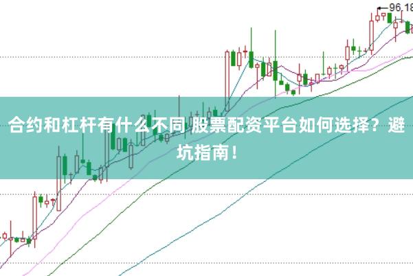 合约和杠杆有什么不同 股票配资平台如何选择？避坑指南！