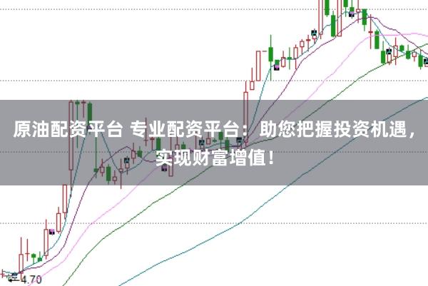 原油配资平台 专业配资平台：助您把握投资机遇，实现财富增值！