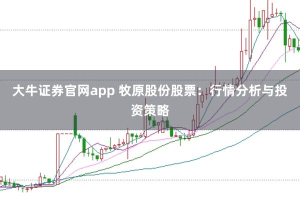 大牛证券官网app 牧原股份股票：行情分析与投资策略