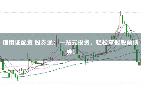信用证配资 股券通：一站式投资，轻松掌握股票债券！