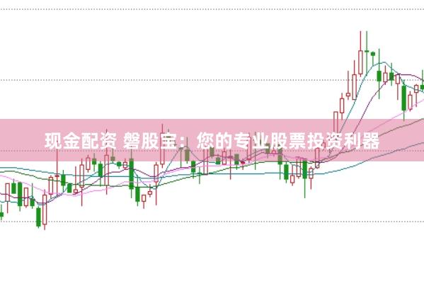 现金配资 磐股宝：您的专业股票投资利器