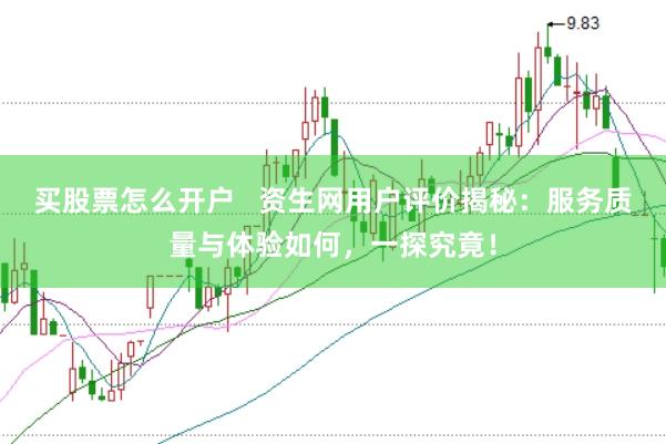 买股票怎么开户   资生网用户评价揭秘：服务质量与体验如何，一探究竟！