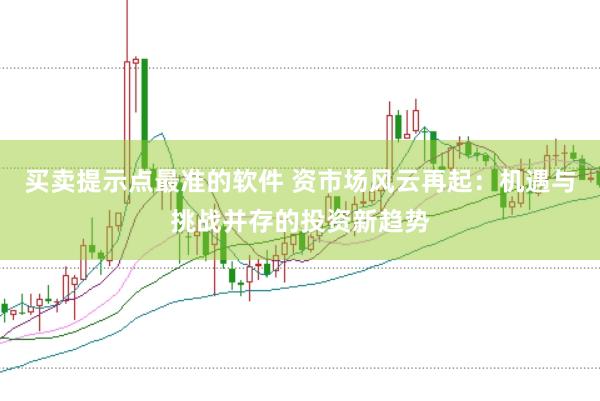 买卖提示点最准的软件 资市场风云再起：机遇与挑战并存的投资新趋势
