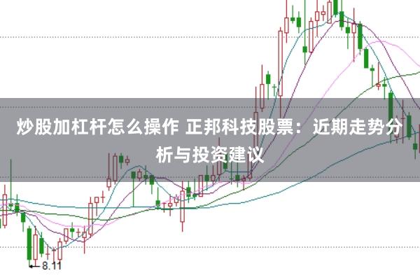 炒股加杠杆怎么操作 正邦科技股票：近期走势分析与投资建议