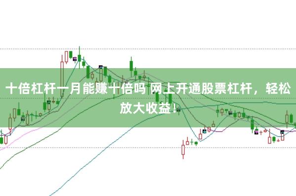 十倍杠杆一月能赚十倍吗 网上开通股票杠杆，轻松放大收益！