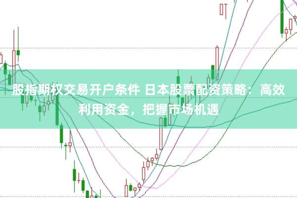 股指期权交易开户条件 日本股票配资策略：高效利用资金，把握市场机遇