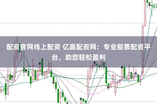 配资官网线上配资 亿赢配资网：专业股票配资平台，助您轻松盈利