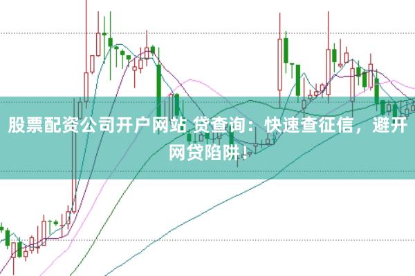 股票配资公司开户网站 贷查询：快速查征信，避开网贷陷阱！