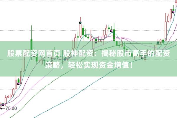 股票配资网首页 股神配资：揭秘股市高手的配资策略，轻松实现资金增值！