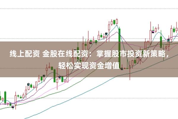 线上配资 金股在线配资：掌握股市投资新策略，轻松实现资金增值