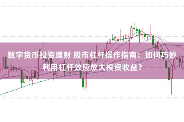数字货币投资理财 股市杠杆操作指南：如何巧妙利用杠杆效应放大投资收益？