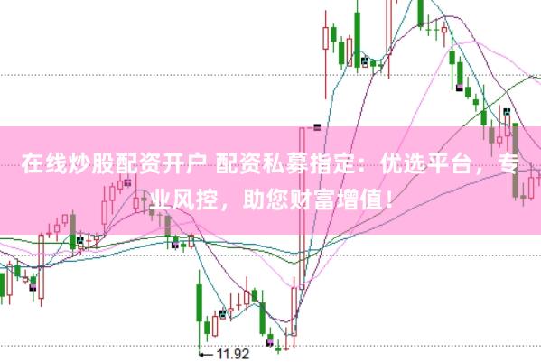 在线炒股配资开户 配资私募指定：优选平台，专业风控，助您财富增值！