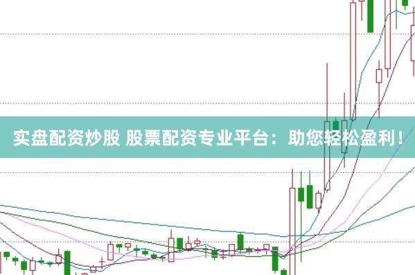 实盘配资炒股 股票配资专业平台：助您轻松盈利！
