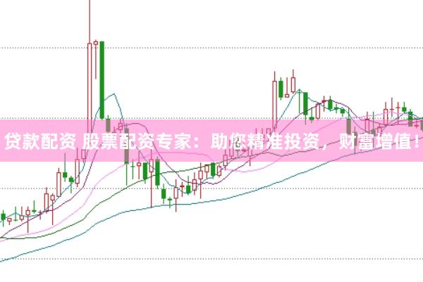 贷款配资 股票配资专家：助您精准投资，财富增值！