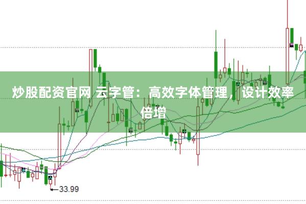 炒股配资官网 云字管：高效字体管理，设计效率倍增