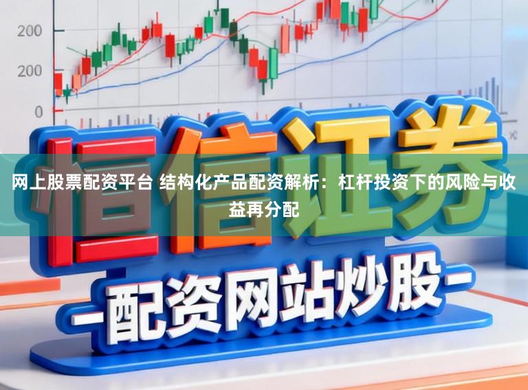 网上股票配资平台 结构化产品配资解析：杠杆投资下的风险与收益再分配