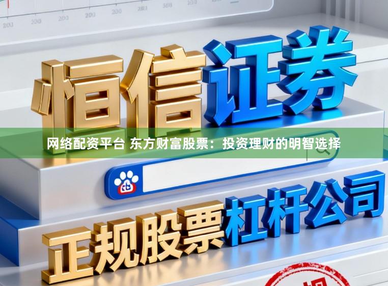 网络配资平台 东方财富股票：投资理财的明智选择