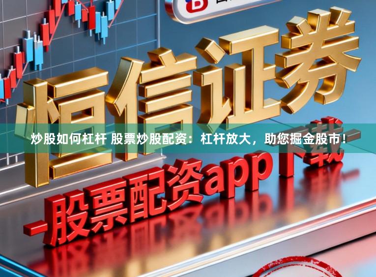 炒股如何杠杆 股票炒股配资：杠杆放大，助您掘金股市！