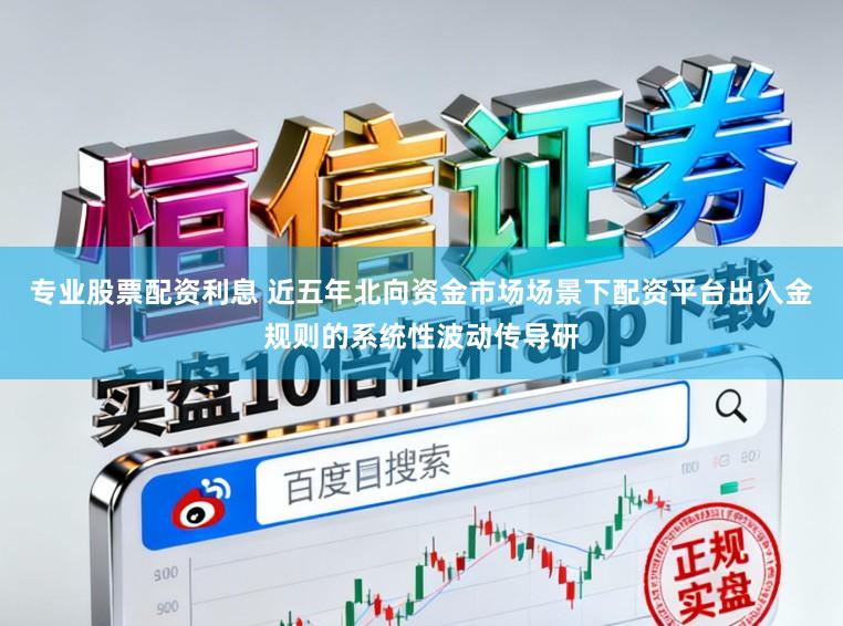 专业股票配资利息 近五年北向资金市场场景下配资平台出入金规则的系统性波动传导研