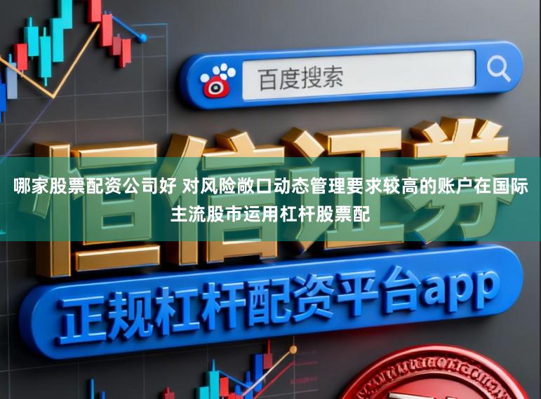 哪家股票配资公司好 对风险敞口动态管理要求较高的账户在国际主流股市运用杠杆股票配