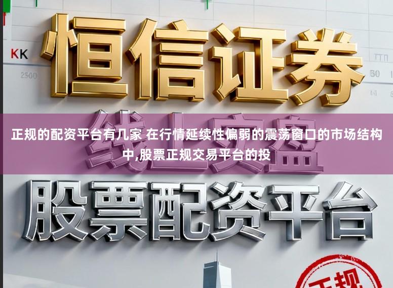 正规的配资平台有几家 在行情延续性偏弱的震荡窗口的市场结构中,股票正规交易平台的投