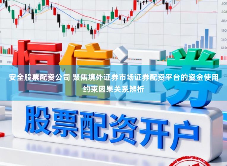 安全股票配资公司 聚焦境外证券市场证券配资平台的资金使用约束因果关系辨析