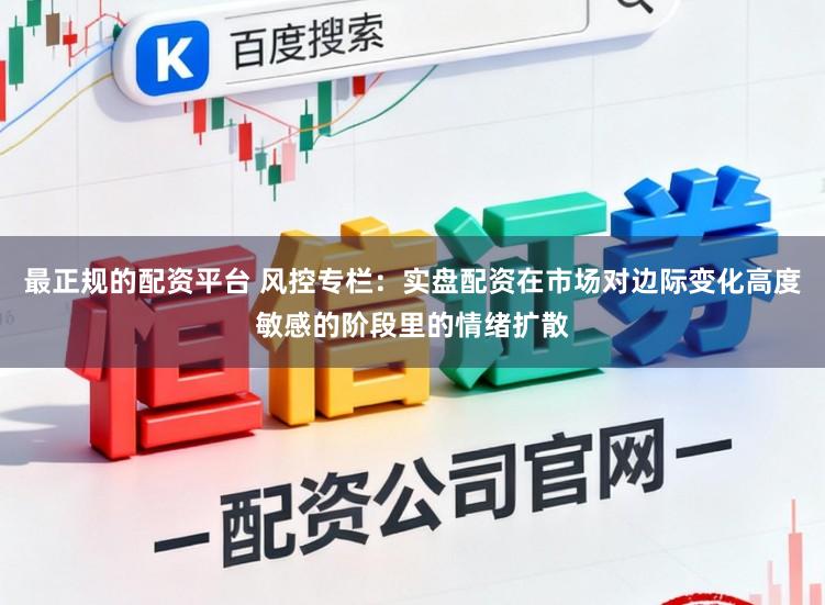 最正规的配资平台 风控专栏：实盘配资在市场对边际变化高度敏感的阶段里的情绪扩散