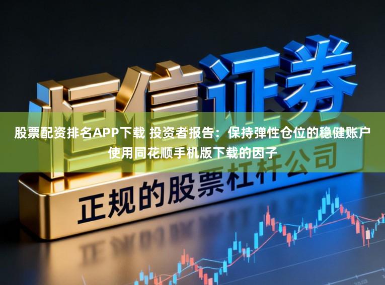股票配资排名APP下载 投资者报告：保持弹性仓位的稳健账户使用同花顺手机版下载的因子