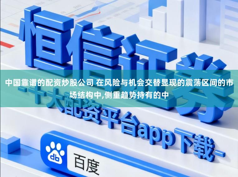 中国靠谱的配资炒股公司 在风险与机会交替显现的震荡区间的市场结构中,侧重趋势持有的中