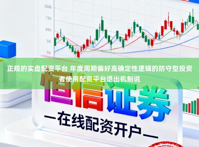 正规的实盘配资平台 年度周期偏好高确定性逻辑的防守型投资者使用配资平台退出机制说