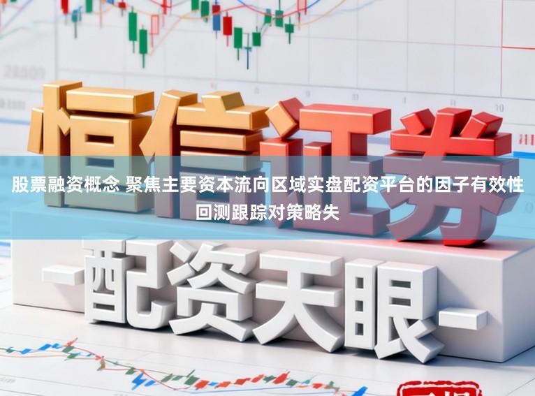 股票融资概念 聚焦主要资本流向区域实盘配资平台的因子有效性回测跟踪对策略失