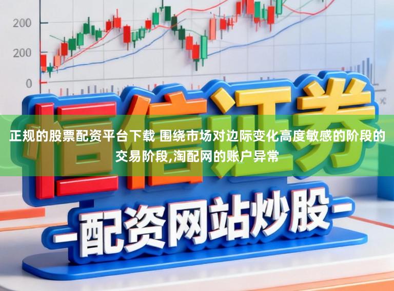 正规的股票配资平台下载 围绕市场对边际变化高度敏感的阶段的交易阶段,淘配网的账户异常