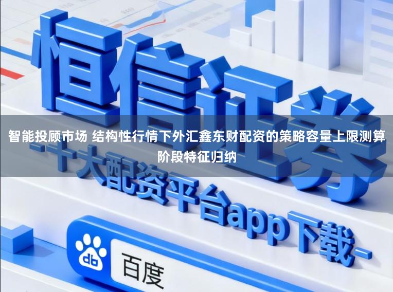 智能投顾市场 结构性行情下外汇鑫东财配资的策略容量上限测算阶段特征归纳