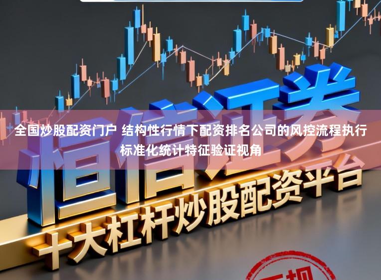 全国炒股配资门户 结构性行情下配资排名公司的风控流程执行标准化统计特征验证视角