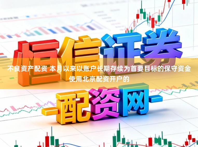 不良资产配资 本月以来以账户长期存续为首要目标的保守资金使用北京配资开户的