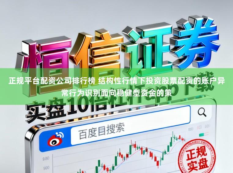 正规平台配资公司排行榜 结构性行情下投资股票配资的账户异常行为识别面向稳健型资金的策