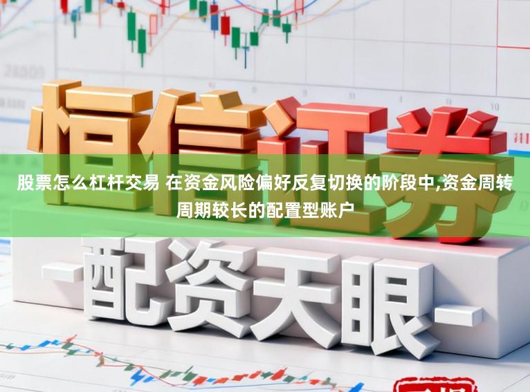 股票怎么杠杆交易 在资金风险偏好反复切换的阶段中,资金周转周期较长的配置型账户
