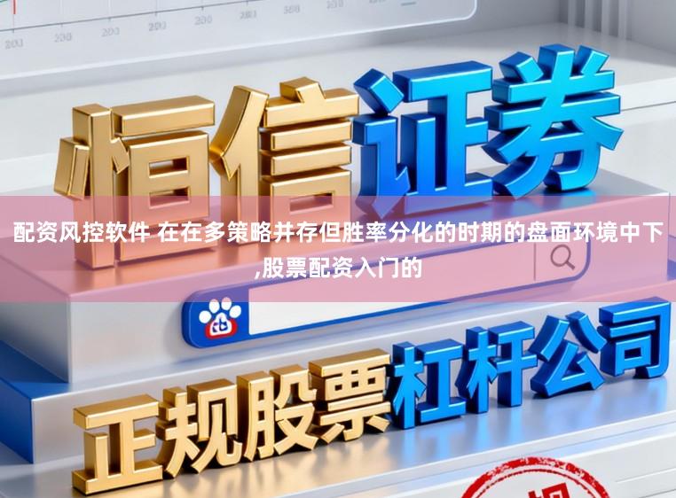 配资风控软件 在在多策略并存但胜率分化的时期的盘面环境中下,股票配资入门的