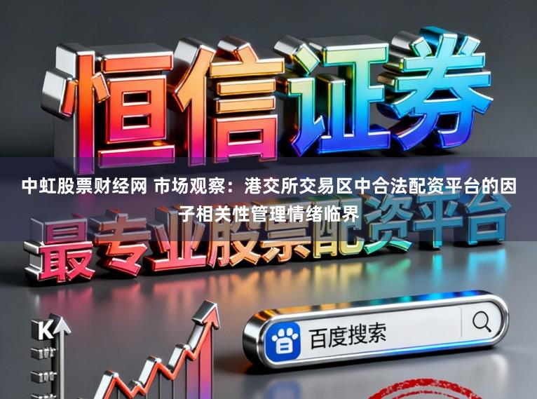 中虹股票财经网 市场观察：港交所交易区中合法配资平台的因子相关性管理情绪临界