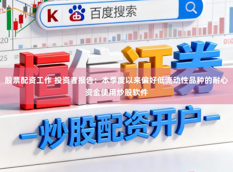 股票配资工作 投资者报告：本季度以来偏好低流动性品种的耐心资金使用炒股软件