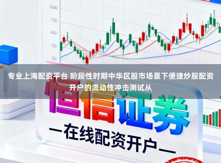专业上海配资平台 阶段性时期中华区股市场景下便捷炒股配资开户的流动性冲击测试从